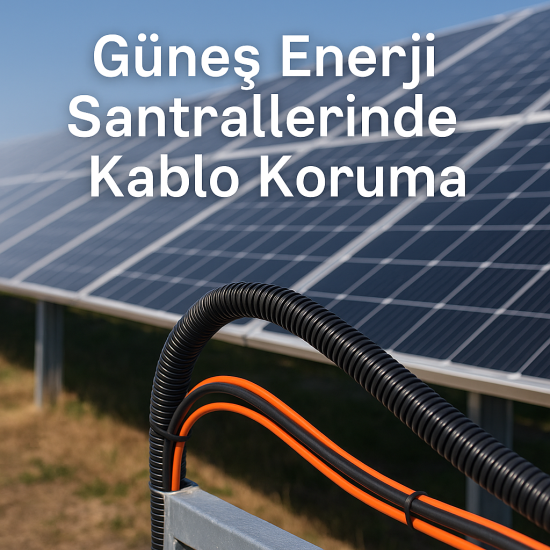 Güneş Enerji Santrallerinde Kablo Koruma: Aşırı Isı, Uv Ve Çevresel Risklere Karşı Kablo Koruma